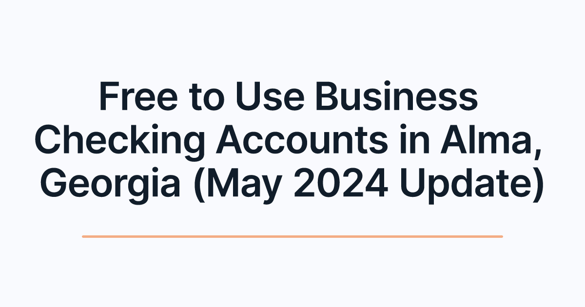 Free to Use Business Checking Accounts in Alma, Georgia (May 2024 Update)